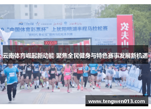 云南体育崛起新动能 聚焦全民健身与特色赛事发展新机遇