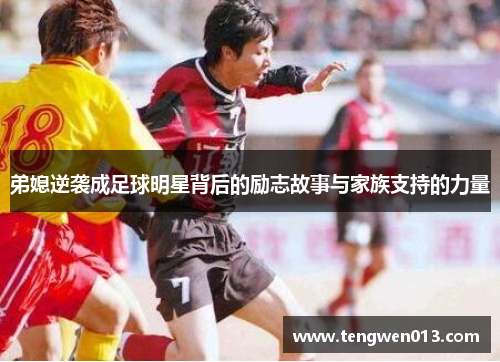 弟媳逆袭成足球明星背后的励志故事与家族支持的力量
