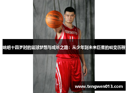 姚明十四岁时的篮球梦想与成长之路：从少年到未来巨星的蜕变历程