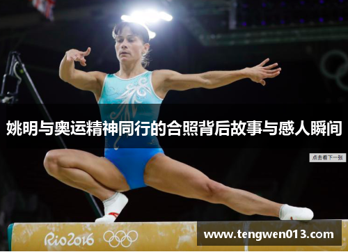 姚明与奥运精神同行的合照背后故事与感人瞬间