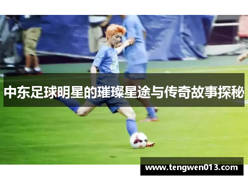 中东足球明星的璀璨星途与传奇故事探秘