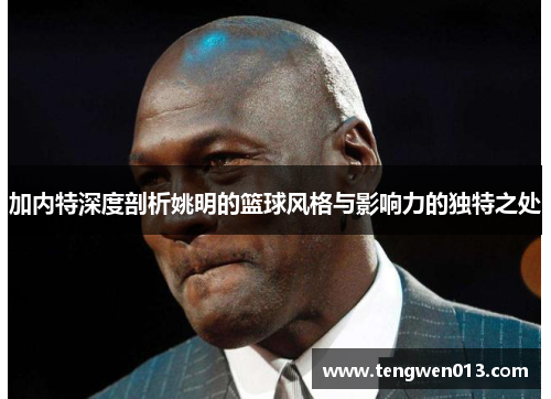 加内特深度剖析姚明的篮球风格与影响力的独特之处