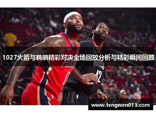 1027火箭与鹈鹕精彩对决全场回放分析与精彩瞬间回顾