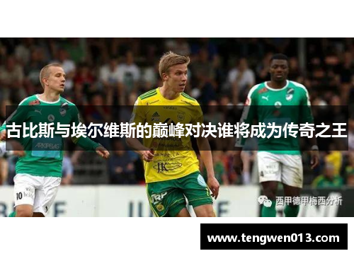 古比斯与埃尔维斯的巅峰对决谁将成为传奇之王