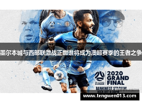 墨尔本城与西部联激战正酣谁将成为澳超赛季的王者之争