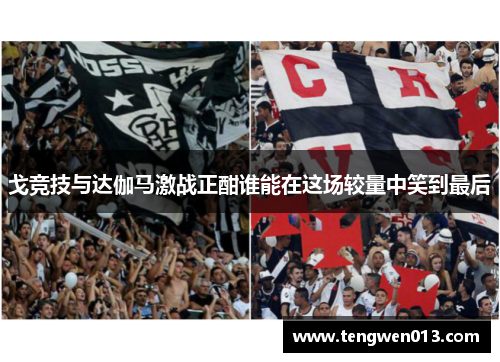 戈竞技与达伽马激战正酣谁能在这场较量中笑到最后