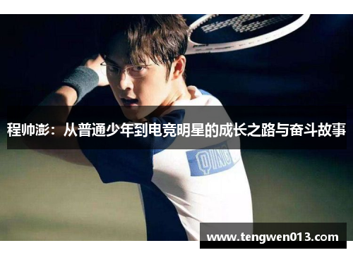 程帅澎：从普通少年到电竞明星的成长之路与奋斗故事
