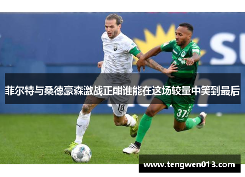 菲尔特与桑德豪森激战正酣谁能在这场较量中笑到最后