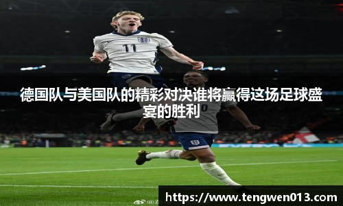 英国365德国队与美国队的精彩对决谁将赢得这场足球盛宴的胜利
