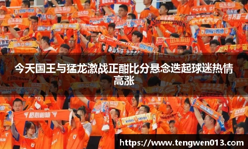 英国365今天国王与猛龙激战正酣比分悬念迭起球迷热情高涨